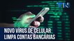 Novo vírus de celular limpa contas bancárias | Mundo Digital