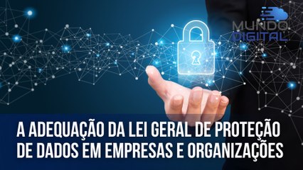 A adequação da LGPD em empresas e organizações | Mundo Digital