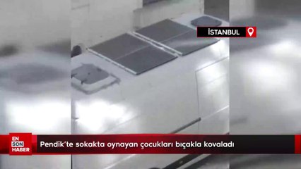 Pendik’te sokakta oynayan çocukları bıçakla kovaladı