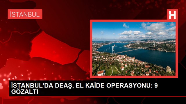 İstanbul'da DEAŞ ve El Kaide bağlantılı şüphelilere operasyon