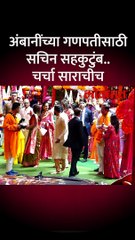 अंबानींच्या गणपतीच्या दर्शनाला सचिन सहकुटुंब.. साराने लक्ष वेधलं