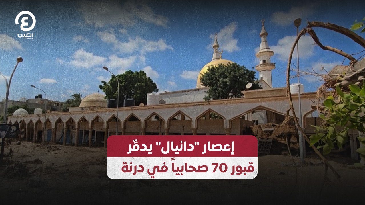 إعصار "دانيال" يدمِّر قبور 70 صحابياً في درنة