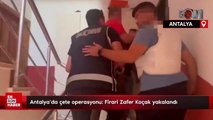 Antalya'da çete operasyonu: Firari Zafer Koçak yakalandı