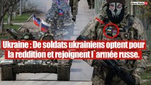 Des soldats ukrainiens font défection et rejoignent les forces russes.