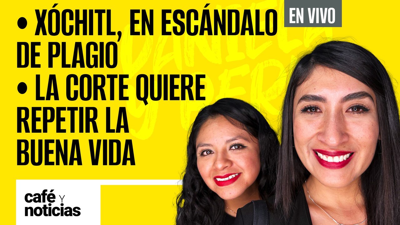 #EnVivo #CaféYNoticias | Xóchitl, en escándalo de plagio | SCJN quiere repetir la buena vida en 2024
