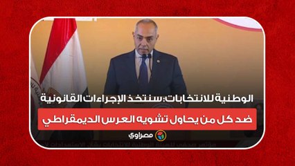 الوطنية للانتخابات: سنتخذ الإجراءات القانونية ضد كل من يحاول تشويه العرس الديمقراطي