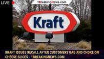 Kraft issues recall after customers gag and choke on cheese slices - 1breakingnews.com