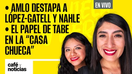 #EnVivo | #CaféYNoticias | AMLO destapa a López-Gatell y Nahle | El papel de Tabe en la “casa chueca”