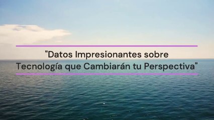 Datos Impresionantes sobre Tecnología que Cambiarán tu Perspectiva
