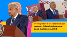 Corresponde a estados fiscalizar recursos federalizados que se dan a municipios: AMLO