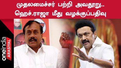 முதலமைச்சர் மற்றும் உதயநிதி ஸ்டாலின் பற்றி அவதூறாக பேசியதாக ஹெச்.ராஜா மீது வழக்குப்பதிவு