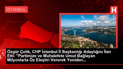 Özgür Çelik, CHP İstanbul İl Başkanlığı Adaylığını İlan Etti: "Partimize ve Muhalefete Umut Bağlayan Milyonlarla Öz Eleştiri Vererek Yeniden...