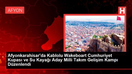 Afyonkarahisar'da Kablolu Wakeboart Cumhuriyet Kupası ve Su Kayağı Aday Milli Takım Gelişim Kampı Düzenlendi
