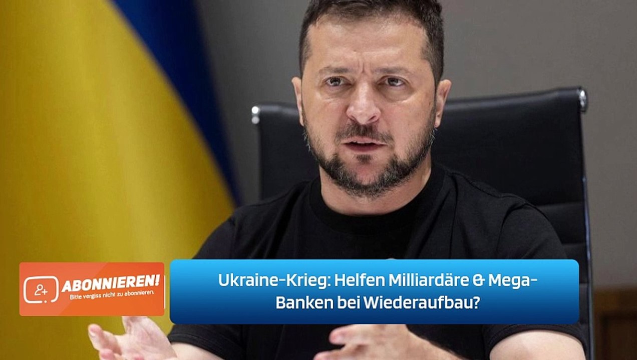 Ukraine-Krieg: Helfen Milliardäre & Mega-Banken bei Wiederaufbau?