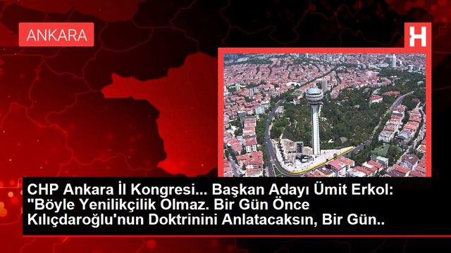 CHP Ankara İl Kongresi... Başkan Adayı Ümit Erkol: Böyle Yenilikçilik Olmaz. Bir Gün Önce Kılıçdaroğlu'nun Doktrinini Anlatacaksın, Bir Gün Sonra...