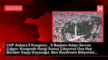CHP Ankara İl Kongresi... İl Başkanı Adayı Sercan Çığgın: Kongrede Hangi Sonuç Çıkıyorsa Ona Hep Beraber Saygı Duyacağız. Ben Seçilirsem Biliyorum...