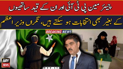 General elections can be held even without Chairman PTI : PM Kakar