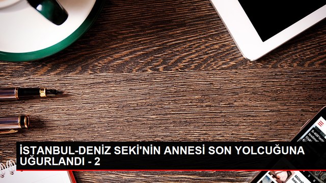 Deniz Seki'nin annesi Güler Seki'nin cenaze töreni düzenlendi
