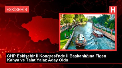 CHP Eskişehir İl Kongresi'nde İl Başkanlığına Figen Kahya ve Talat Yalaz Aday Oldu