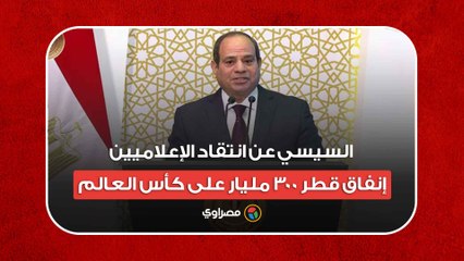 بدل ما تهاجموا افهموا.. السيسي عن انتقاد الإعلاميين إنفاق قطر 300 مليار على كأس العالم