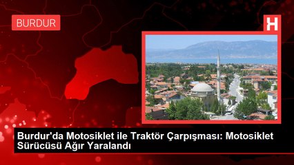 Burdur'da Motosiklet ile Traktör Çarpışması: Motosiklet Sürücüsü Ağır Yaralandı