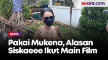 Ada Adegan Pakai Mukena, Alasan Siskaeee Tertarik Main Film