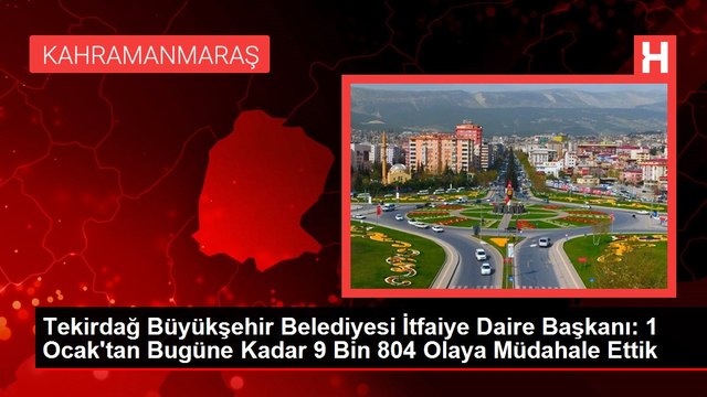 Tekirdağ Büyükşehir Belediyesi İtfaiye Daire Başkanı: 1 Ocak'tan Bugüne Kadar 9 Bin 804 Olaya Müdahale Ettik