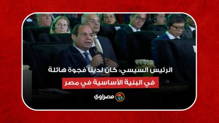 الرئيس السيسي: كان لدينا فجوة هائلة في البنية الأساسية في مصر