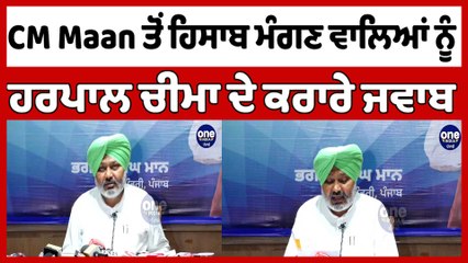 CM Maan ਤੋਂ ਹਿਸਾਬ ਮੰਗਣ ਵਾਲਿਆਂ ਨੂੰ Harpal Cheema ਦੇ ਕਰਾਰੇ ਜਵਾਬ |OneIndia Punjabi