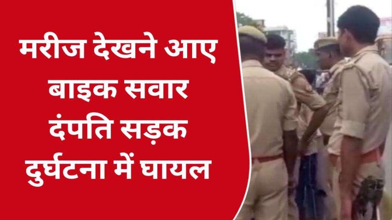 देवरिया: मरीज देखने आए बाइक सवार दंपति सड़क दुर्घटना में हुए घायल
