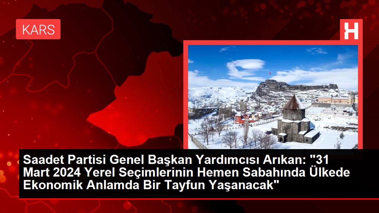 Saadet Partisi Genel Başkan Yardımcısı Arıkan: "31 Mart 2024 Yerel Seçimlerinin Hemen Sabahında Ülkede Ekonomik Anlamda Bir Tayfun Yaşanacak"