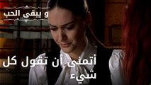 أتمنى أن تقول كل شيء| مسلسل و يبقى الحب - الحلقة 44