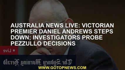 Australia news LIVE: Victorian Premier Daniel Andrews steps down; Investigators probe Pezzullo decis