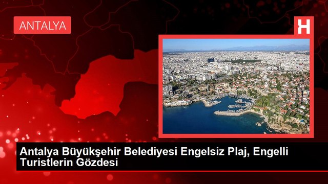 Antalya Büyükşehir Belediyesi Engelsiz Plaj, Engelli Turistlerin Gözdesi