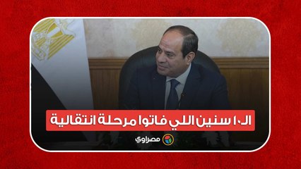 السيسي: بعتبر الـ10 سنين اللي فاتوا كانوا مرحلة انتقالية