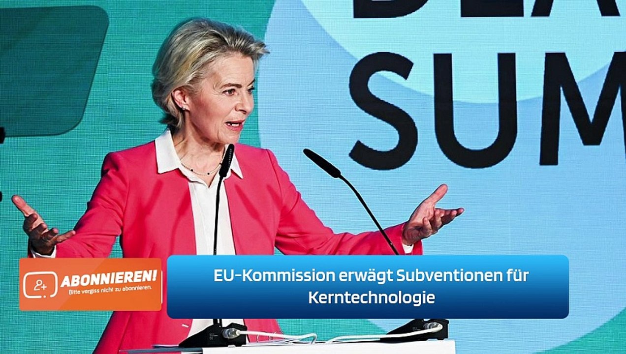 EU-Kommission erwägt Subventionen für Kerntechnologie