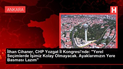 İlhan Cihaner, CHP Yozgat İl Kongresi'nde: "Yerel Seçimlerde İşimiz Kolay Olmayacak. Ayaklarımızın Yere Basması Lazım"