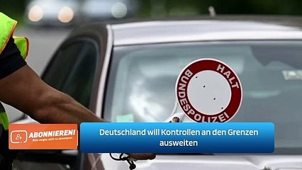 Deutschland will Kontrollen an den Grenzen ausweiten