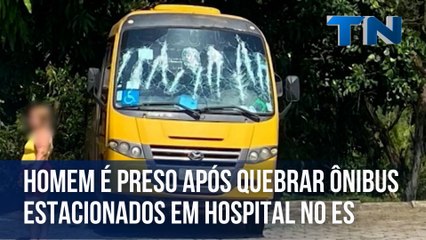 Homem é preso após quebrar ônibus estacionados em hospital no ES