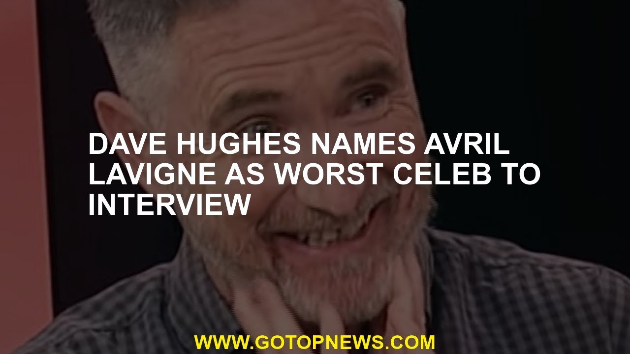 Dave Hughes called Avril Lavigne as the worst celebrity to interview