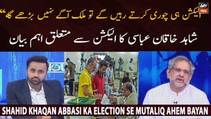 "Election hi chori karte rahen gay to mulk agay nahi barhay ga," Shahid Khaqan Abbasi ka election se mutaliq ahem bayan
