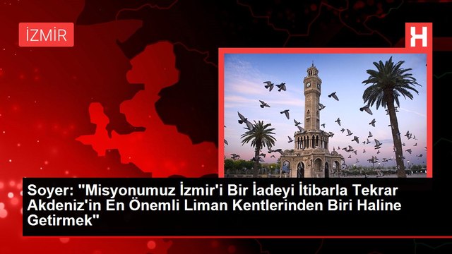 Soyer: Misyonumuz İzmir'i Bir İadeyi İtibarla Tekrar Akdeniz'in En Önemli Liman Kentlerinden Biri Haline Getirmek