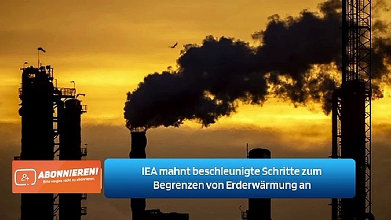 IEA mahnt beschleunigte Schritte zum Begrenzen von Erderwärmung an