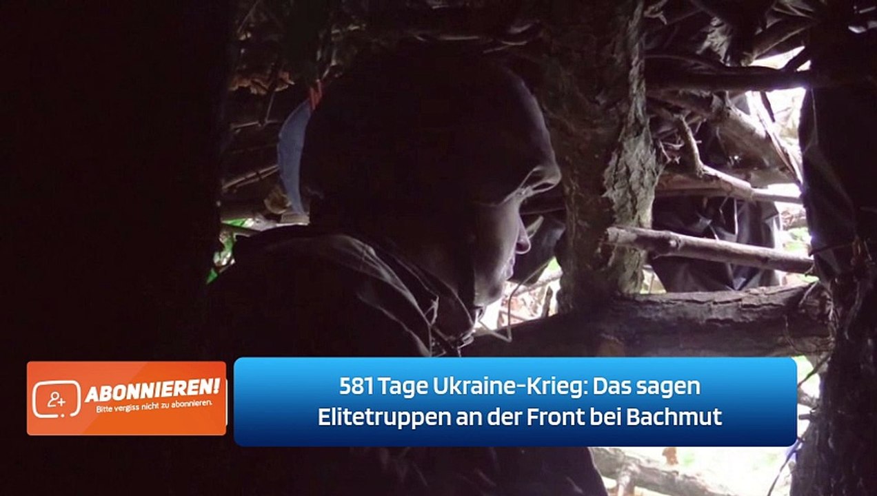 581 Tage Ukraine-Krieg: Das sagen Elitetruppen an der Front bei Bachmut