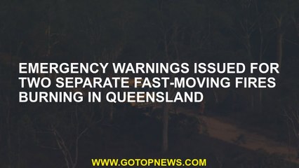 Emergency Warnings published for two fast -moving fire in Queensland