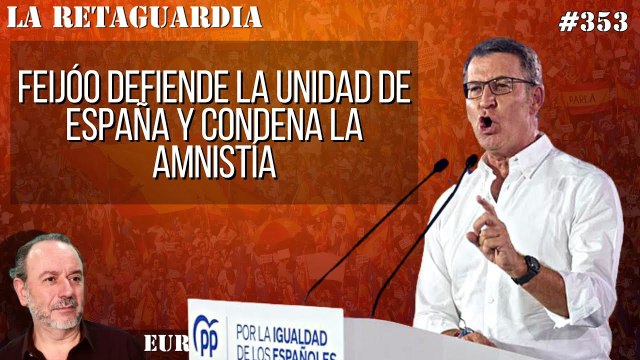 La Retaguardia #353: Feijóo defiende la unidad de España y condena la amnistía mientras socialistas y golpistas se ríen