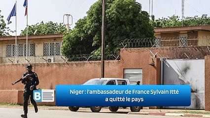 Niger : l'ambassadeur de France Sylvain Itté a quitté le pays