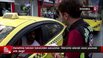 denetime takılan taksiciden savunma: 'Görüntü alarak ceza yazmak etik değil'