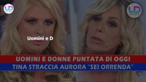 Uomini e Donne, Puntata Di Oggi: Tina Straccia Aurora, Sei Brutta E Orrenda!