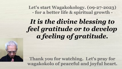 It is the divine blessing to feel gratitude or to develop a feeling of gratitude. 09-27-2023